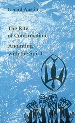 Anointing with the Spirit - The Rite of Confirmation/The Use of Oil and Chr