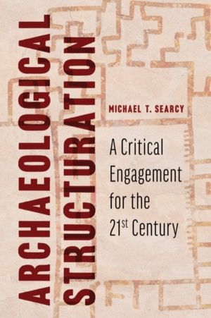 Archaeological Structuration - A Critical Engagement for the Twenty-First C
