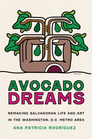 Avocado Dreams - Remaking Salvadoran Life and Art in the Washington, D.C. M