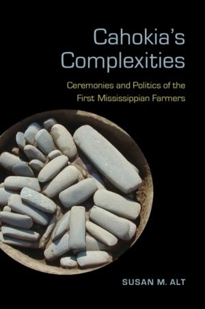 Cahokia's Complexities - Ceremonies and Politics of the First Mississippian