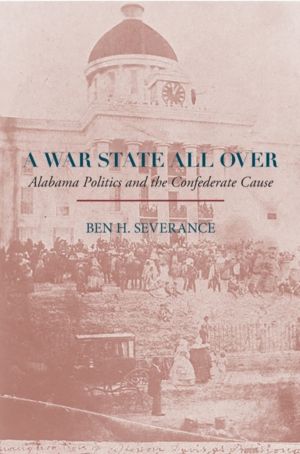 War State All Over - Alabama Politics and the Confederate Cause