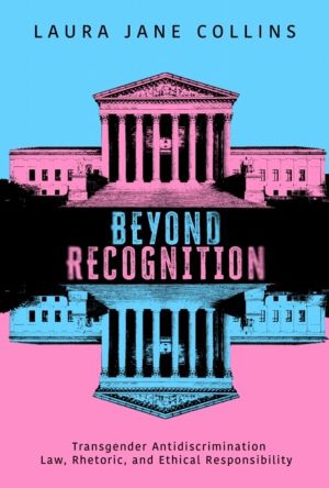 Beyond Recognition - Transgender Antidiscrimination Law, Rhetoric, and Ethi