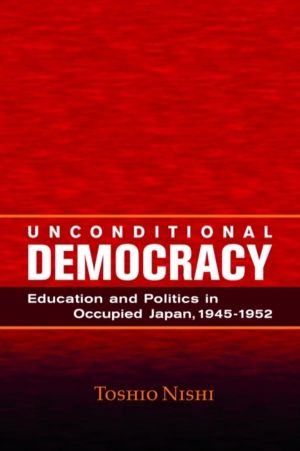 Unconditional Democracy - Education and Politics in Occupied Japan, 1945-19