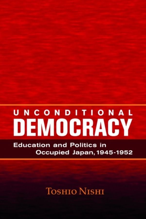 Unconditional Democracy - Education and Politics in Occupied Japan, 1945-19