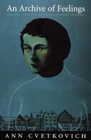 Archive of Feelings - Trauma, Sexuality, and Lesbian Public Cultures
