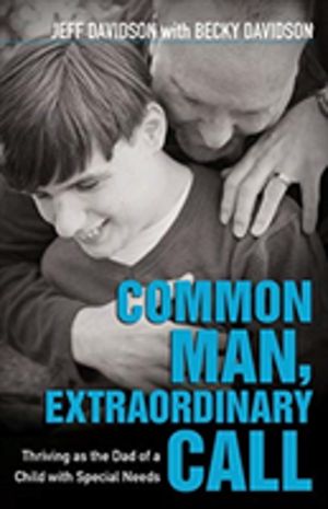 Common Man, Extraordinary Call ÔÇô Thriving as the Dad of a Child with Spec