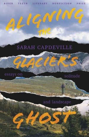 Aligning the Glacier's Ghost - Essays on Solitude and Landscape
