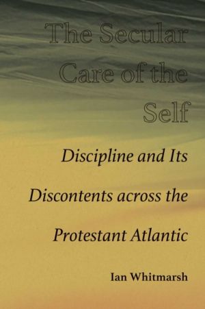 Secular Care of the Self - Discipline and Its Discontents Across the Protes