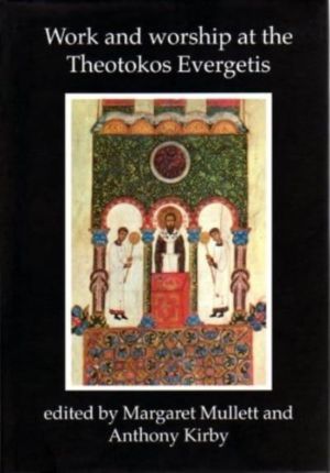Work and Worship at the Theotokos Evergetis 1050-1200 - Papers of the Fourt