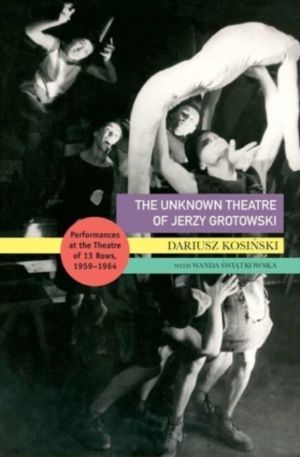 Unknown Theatre of Jerzy Grotowski - Performances in the Theatre of 13 Rows