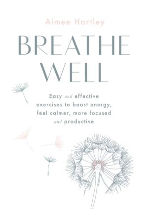 Breathe Well - Easy and effective exercises to boost energy, feel calmer, m