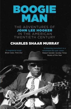 Boogie Man - The Adventures of John Lee Hooker in the American Twentieth Ce
