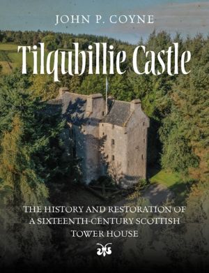 Tilquhillie Castle - The History and Restoration of a Sixteenth-Century Sco