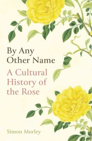 By Any Other Name - A Cultural History of the Rose