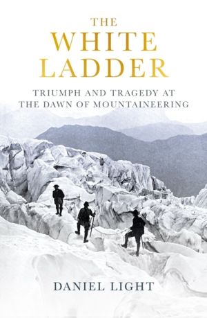 White Ladder - Triumph and Tragedy at the Dawn of Mountaineering