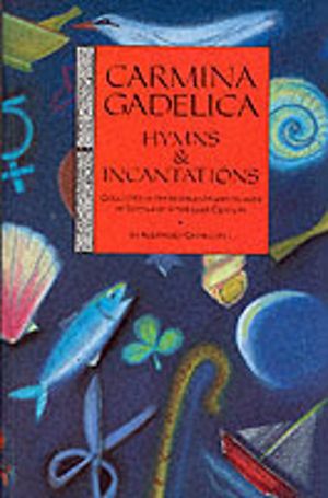 Carmina Gadelica - Hymns and Incantations