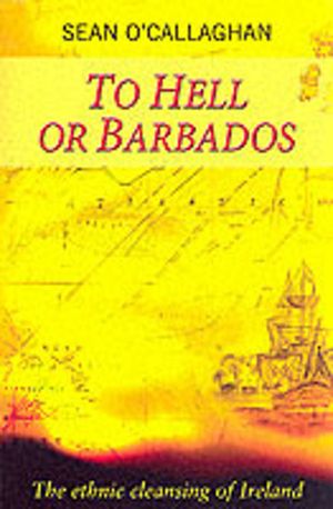 To Hell or Barbados - The ethnic cleansing of Ireland
