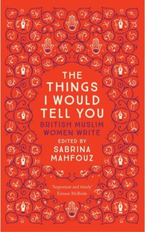 Things I Would Tell You - British Muslim Women Write