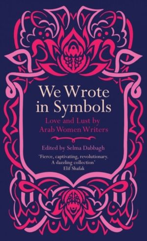 We Wrote in Symbols - Love and Lust by Arab Women Writers