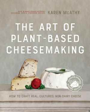 Art of Plant-Based Cheesemaking, Second Edition - How to Craft Real, Cultur