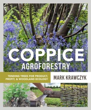 Coppice Agroforestry - Tending Trees for Product, Profit, and Woodland Ecol