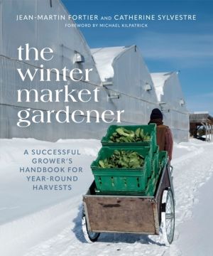 Winter Market Gardener - A Successful Grower's Handbook for Year-Round Harv