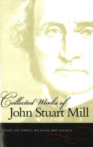 Collected Works of John Stuart Mill, Volume 10 - Essays on Ethics, Religion