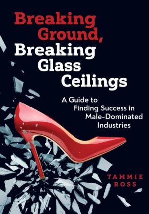 Breaking Ground, Breaking Glass Ceilings - A Guide for Finding Success in M