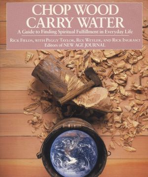 Chop Wood, Carry Water: A Guide To Finding Spiritual Fulfill