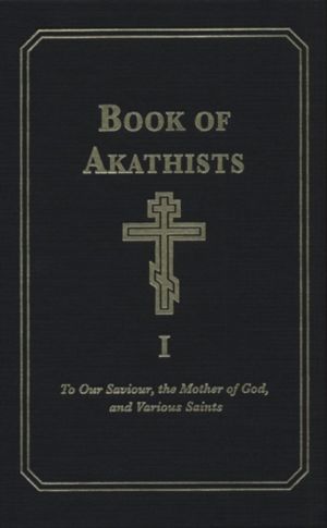 Book of Akathists Volume I - To Our Saviour, the Mother of God and Various