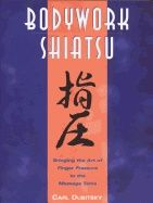 Bodywork Shiatsu : Bringing the Art of Finger Pressure to the Massage Table