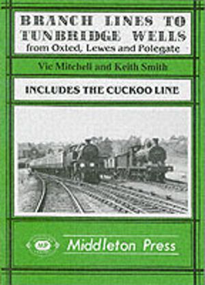 Branch Lines to Tunbridge Wells - Including the Cuckoo Line