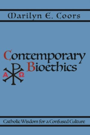 Contemporary Bioethics - Catholic Wisdom for a Confused Culture
