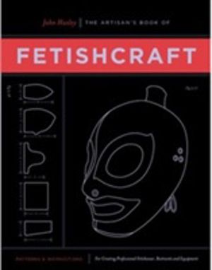 Artisan's Book of Fetishcraft - Patterns and Instructions for Creating Prof