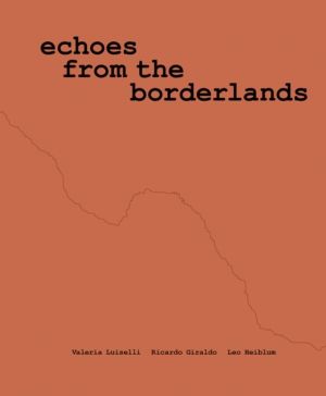 Valeria Luiselli, Ricardo Giraldo & Leo Heiblum: Echoes from the Borderland