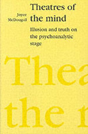 Theatres of the Mind - Illusion and Truth in the Psychanalytic Stage