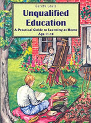 Unqualified Education - A Practical Guide to Learning at Home Age 11-18
