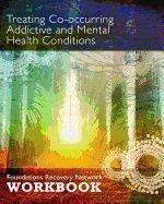 Treating Co-Occuring Addictive And Mental Health Conditions : A Foundations Recovery Network Workbook