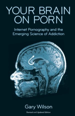 Your Brain on Porn - Internet Pornography and the Emerging Science of Addic