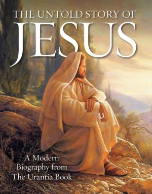 Untold Story of Jesus - A Modern Biography from The Urantia Book