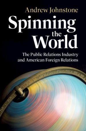 Spinning the World - The Public Relations Industry and American Foreign Rel