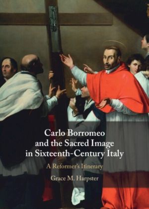 Carlo Borromeo and the Sacred Image in Sixteenth-Century Italy - A Reformer