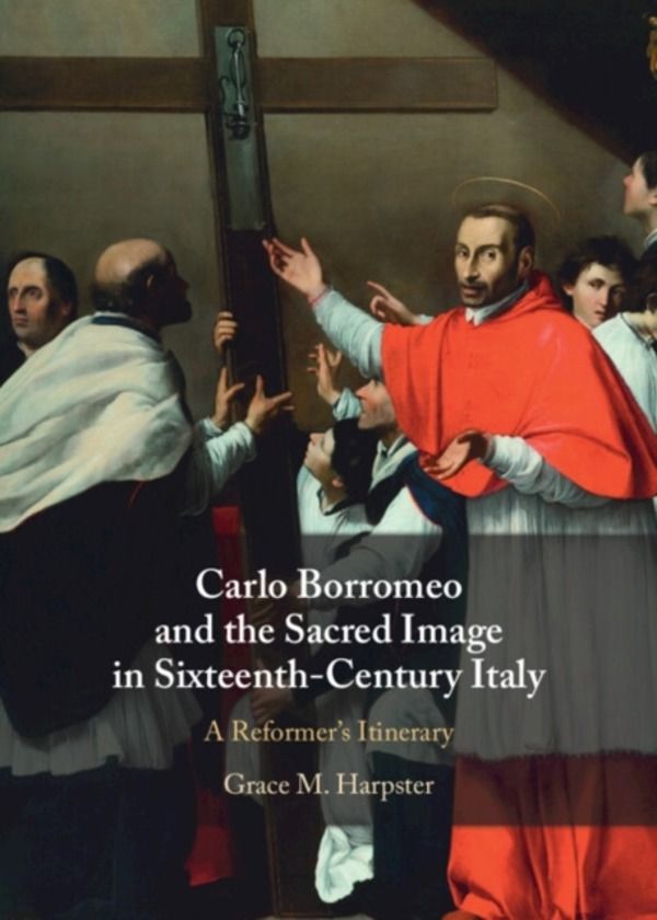 Carlo Borromeo and the Sacred Image in Sixteenth-Century Italy - A Reformer