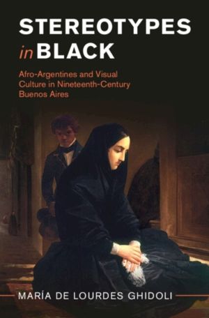 Stereotypes in Black - Afro-Argentines and Visual Culture in Nineteenth-Cen