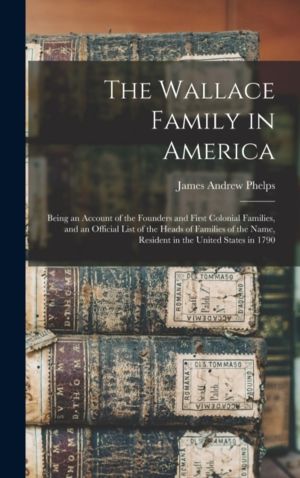 Wallace Family in America - Being an Account of the Founders and First Colo