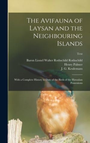 Avifauna of Laysan and the Neighbouring Islands - With a Complete History t