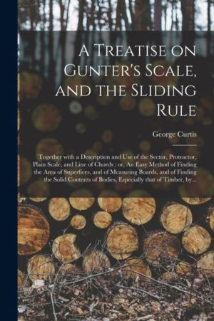 Treatise on Gunter's Scale, and the Sliding Rule - Together With a Descript