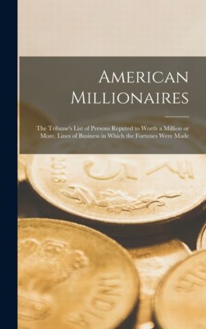 American Millionaires - the Tribune's List of Persons Reputed to Worth a Mi