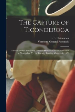 Capture of Ticonderoga - Annual Address Before the Vermont Historical Socie