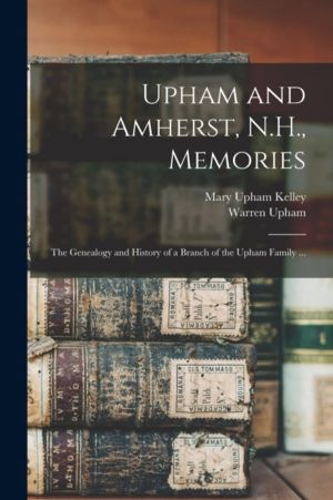Upham and Amherst, N.H., Memories - the Genealogy and History of a Branch o